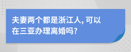 夫妻两个都是浙江人, 可以在三亚办理离婚吗?