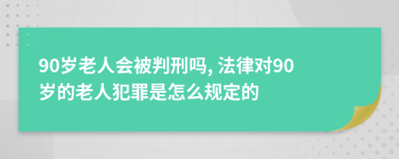 90岁老人会被判刑吗, 法律对90岁的老人犯罪是怎么规定的