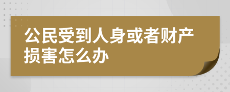 公民受到人身或者财产损害怎么办