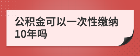 公积金可以一次性缴纳10年吗