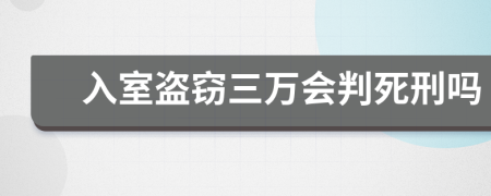 入室盗窃三万会判死刑吗