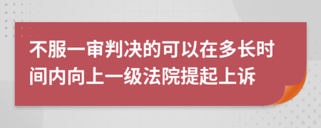 不服一审判决的可以在多长时间内向上一级法院提起上诉