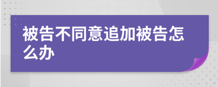 被告不同意追加被告怎么办