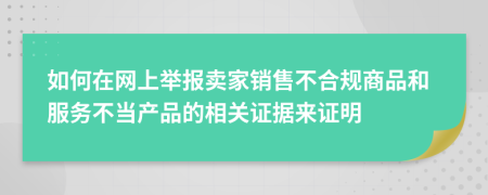 如何在网上举报卖家销售不合规商品和服务不当产品的相关证据来证明