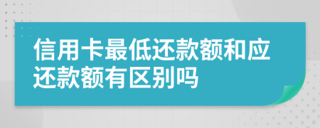 信用卡最低还款额和应还款额有区别吗