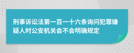 刑事诉讼法第一百一十六条询问犯罪嫌疑人时公安机关会不会明确规定