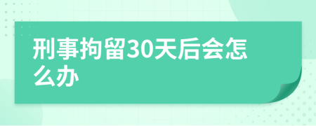 刑事拘留30天后会怎么办