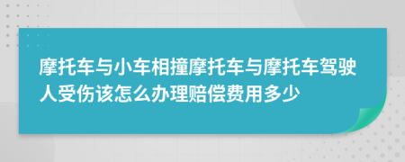 摩托车与小车相撞摩托车与摩托车驾驶人受伤该怎么办理赔偿费用多少