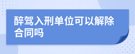 醉驾入刑单位可以解除合同吗