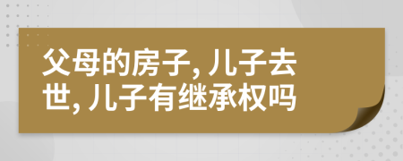 父母的房子, 儿子去世, 儿子有继承权吗