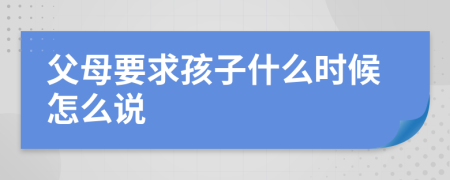 父母要求孩子什么时候怎么说