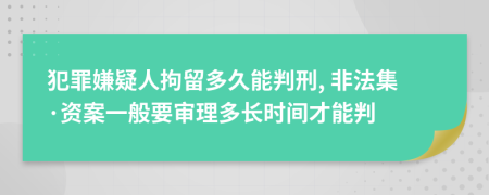 犯罪嫌疑人拘留多久能判刑, 非法集·资案一般要审理多长时间才能判