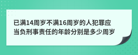 已满14周岁不满16周岁的人犯罪应当负刑事责任的年龄分别是多少周岁