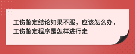 工伤鉴定结论如果不服，应该怎么办，工伤鉴定程序是怎样进行走
