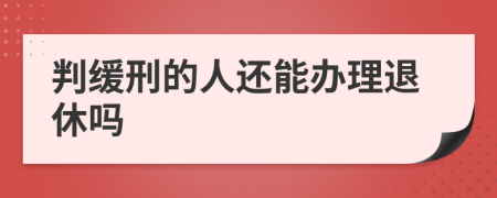 判缓刑的人还能办理退休吗