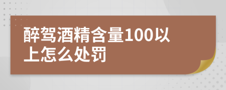 醉驾酒精含量100以上怎么处罚