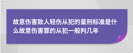 故意伤害致人轻伤从犯的量刑标准是什么故意伤害罪的从犯一般判几年