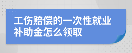 工伤赔偿的一次性就业补助金怎么领取