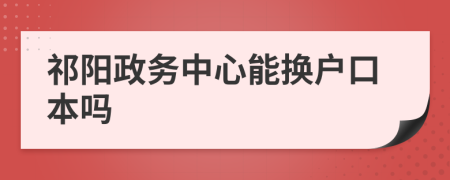 祁阳政务中心能换户口本吗