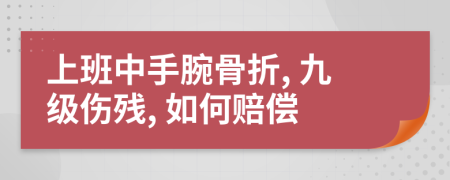 上班中手腕骨折, 九级伤残, 如何赔偿