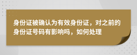 身份证被确认为有效身份证，对之前的身份证号码有影响吗，如何处理