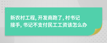 新农村工程, 开发商跑了, 村书记接手, 书记不支付民工工资该怎么办
