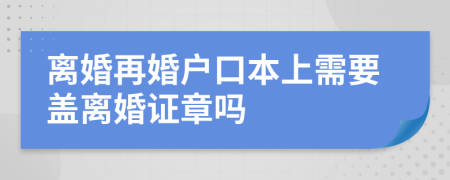 离婚再婚户口本上需要盖离婚证章吗