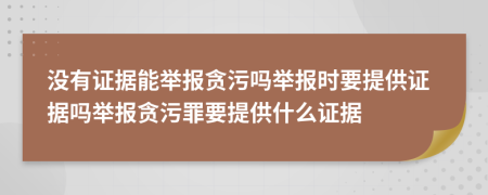 没有证据能举报贪污吗举报时要提供证据吗举报贪污罪要提供什么证据