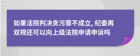 如果法院判决贪污罪不成立, 纪委再双规还可以向上级法院申请申诉吗