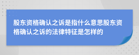 股东资格确认之诉是指什么意思股东资格确认之诉的法律特征是怎样的