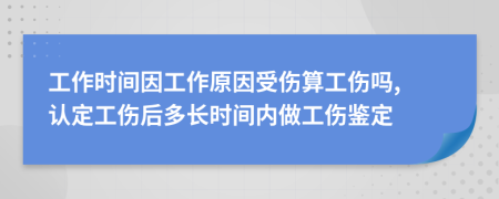工作时间因工作原因受伤算工伤吗, 认定工伤后多长时间内做工伤鉴定