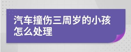 汽车撞伤三周岁的小孩怎么处理