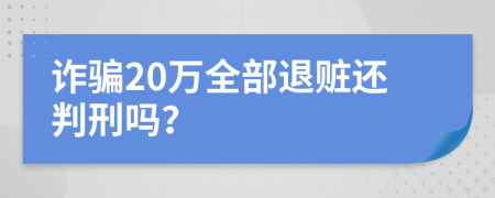 诈骗20万全部退赃还判刑吗？