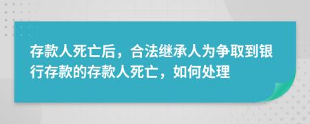 存款人死亡后，合法继承人为争取到银行存款的存款人死亡，如何处理