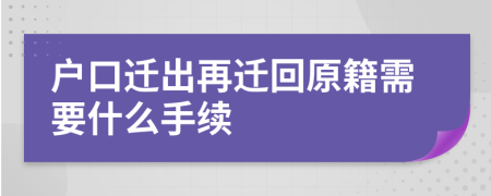 户口迁出再迁回原籍需要什么手续
