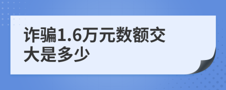 诈骗1.6万元数额交大是多少