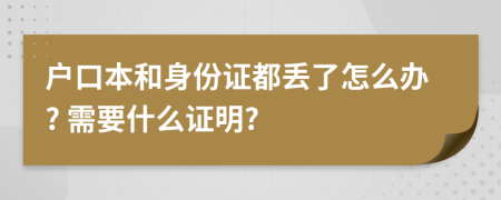 户口本和身份证都丢了怎么办? 需要什么证明?