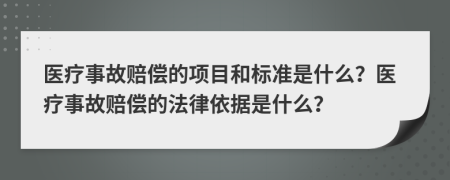 医疗事故赔偿的项目和标准是什么？医疗事故赔偿的法律依据是什么？