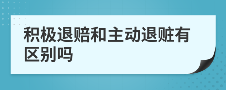 积极退赔和主动退赃有区别吗