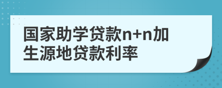 国家助学贷款n+n加生源地贷款利率