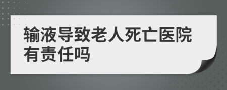 输液导致老人死亡医院有责任吗