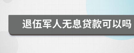 退伍军人无息贷款可以吗