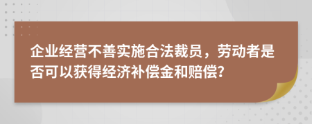 企业经营不善实施合法裁员，劳动者是否可以获得经济补偿金和赔偿？