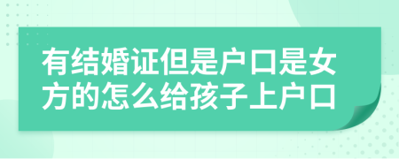 有结婚证但是户口是女方的怎么给孩子上户口