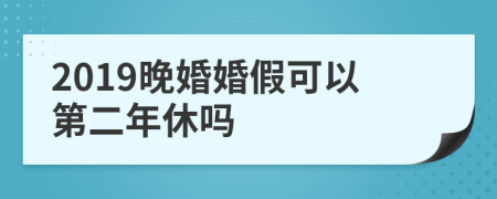 2019晚婚婚假可以第二年休吗