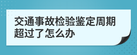 交通事故检验鉴定周期超过了怎么办