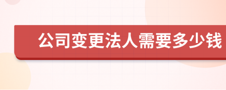 公司变更法人需要多少钱