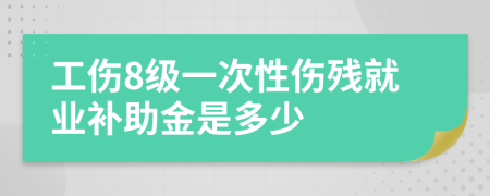 工伤8级一次性伤残就业补助金是多少