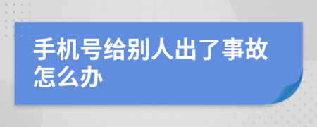 手机号给别人出了事故怎么办