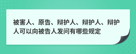 被害人、原告、辩护人、辩护人、辩护人可以向被告人发问有哪些规定